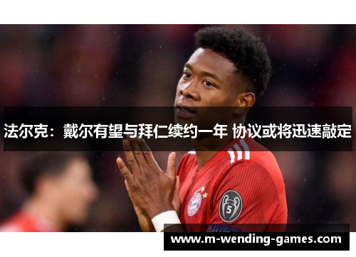 法尔克：戴尔有望与拜仁续约一年 协议或将迅速敲定