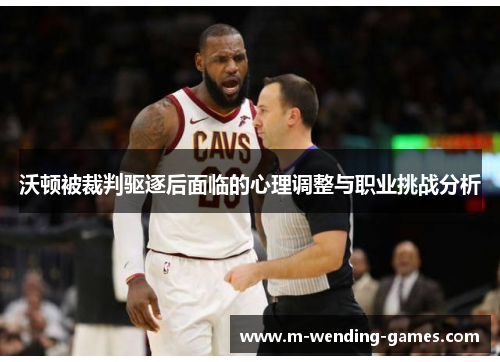 沃顿被裁判驱逐后面临的心理调整与职业挑战分析