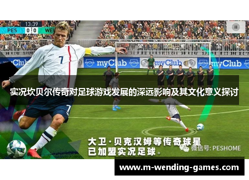 实况坎贝尔传奇对足球游戏发展的深远影响及其文化意义探讨