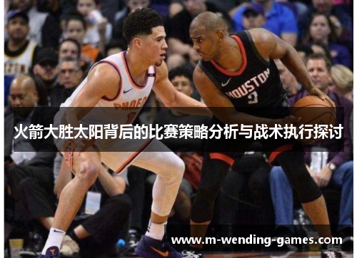 火箭大胜太阳背后的比赛策略分析与战术执行探讨 火箭大胜太阳背后的比赛策略分析与战术执行探讨