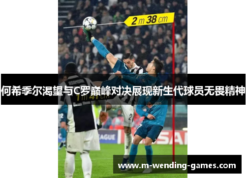 何希季尔渴望与C罗巅峰对决展现新生代球员无畏精神