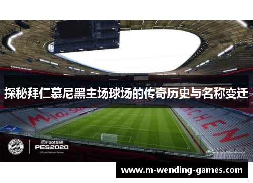 探秘拜仁慕尼黑主场球场的传奇历史与名称变迁