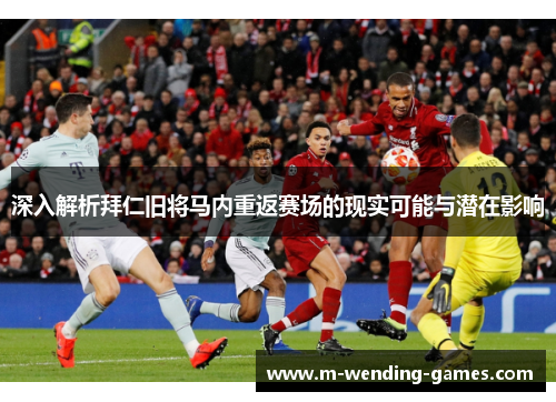 深入解析拜仁旧将马内重返赛场的现实可能与潜在影响