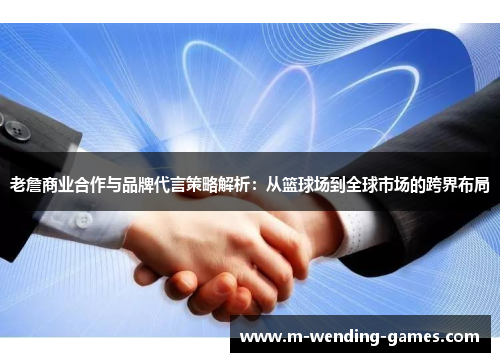 老詹商业合作与品牌代言策略解析：从篮球场到全球市场的跨界布局