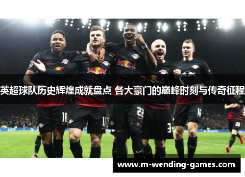 英超球队历史辉煌成就盘点 各大豪门的巅峰时刻与传奇征程