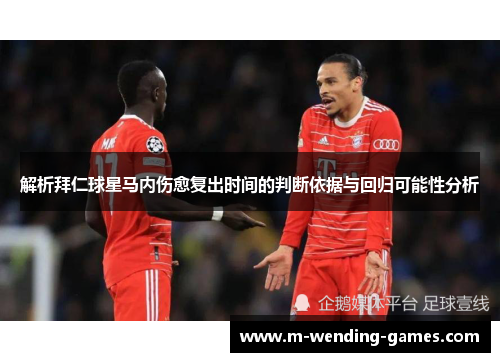 解析拜仁球星马内伤愈复出时间的判断依据与回归可能性分析