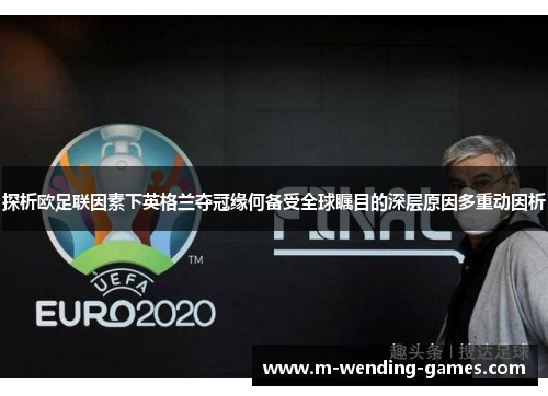 探析欧足联因素下英格兰夺冠缘何备受全球瞩目的深层原因多重动因析 探析欧足联因素下英格兰夺冠缘何备受全球瞩目的深层原因多重动因析