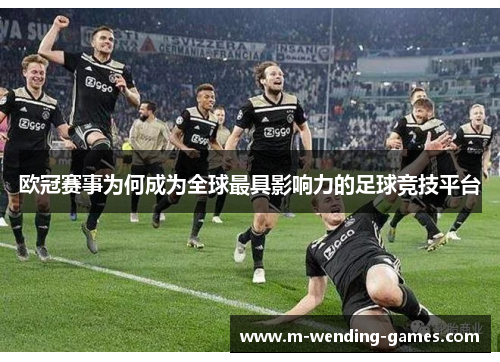 欧冠赛事为何成为全球最具影响力的足球竞技平台 欧冠赛事为何成为全球最具影响力的足球竞技平台