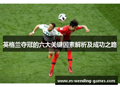 英格兰夺冠的六大关键因素解析及成功之路