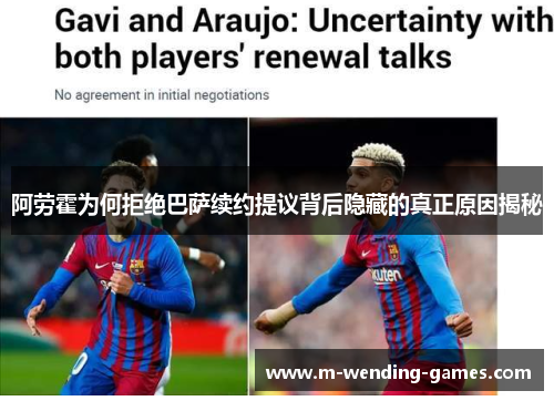 阿劳霍为何拒绝巴萨续约提议背后隐藏的真正原因揭秘 阿劳霍为何拒绝巴萨续约提议背后隐藏的真正原因揭秘