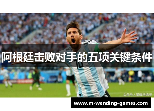 阿根廷击败对手的五项关键条件 阿根廷击败对手的五项关键条件