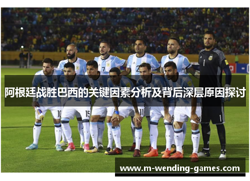 阿根廷战胜巴西的关键因素分析及背后深层原因探讨