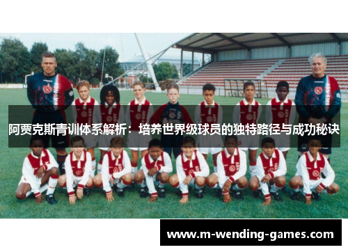 阿贾克斯青训体系解析：培养世界级球员的独特路径与成功秘诀