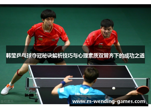 韩莹乒乓球夺冠秘诀解析技巧与心理素质双管齐下的成功之道