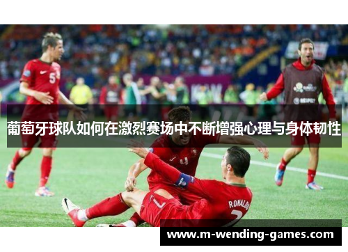 葡萄牙球队如何在激烈赛场中不断增强心理与身体韧性