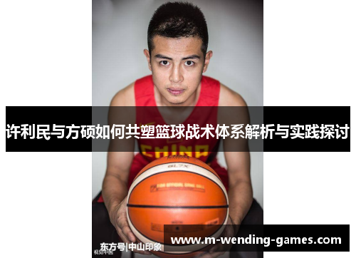 许利民与方硕如何共塑篮球战术体系解析与实践探讨