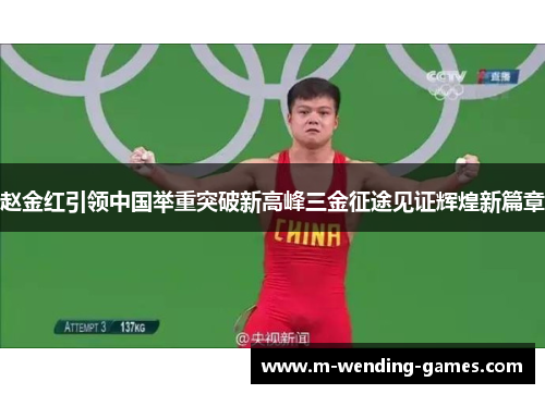 赵金红引领中国举重突破新高峰三金征途见证辉煌新篇章 赵金红引领中国举重突破新高峰三金征途见证辉煌新篇章