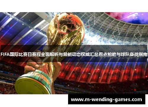 FIFA国际比赛日赛程全面解析与最新动态权威汇总看点前瞻与球队备战指南