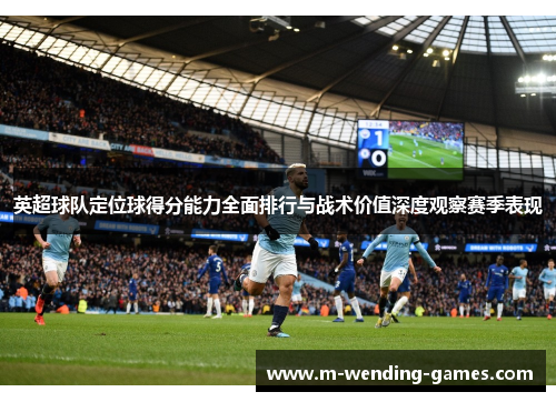 英超球队定位球得分能力全面排行与战术价值深度观察赛季表现