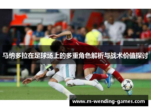 马纳多拉在足球场上的多重角色解析与战术价值探讨