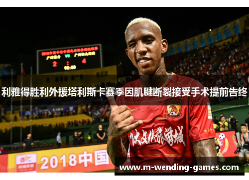 利雅得胜利外援塔利斯卡赛季因肌腱断裂接受手术提前告终 利雅得胜利外援塔利斯卡赛季因肌腱断裂接受手术提前告终