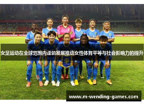 女足运动在全球范围内蓬勃发展推动女性体育平等与社会影响力的提升